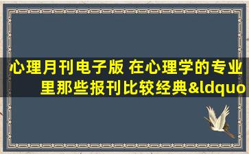 心理月刊电子版 在心理学的专业里那些报刊比较经典“